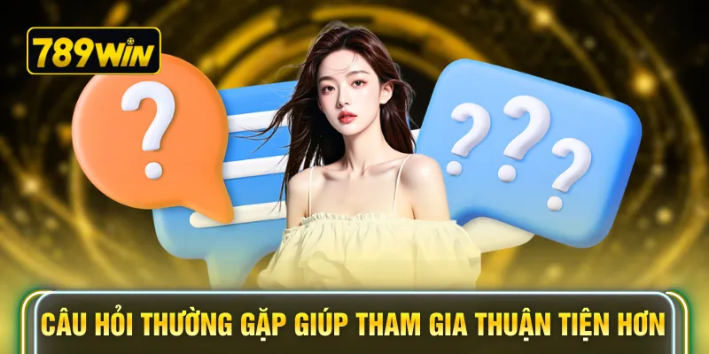 Câu hỏi thường gặp giúp tham gia thuận tiện hơn