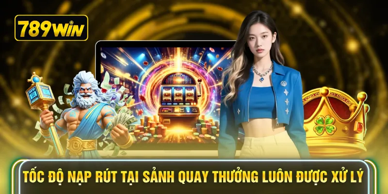 Tốc độ nạp rút tại các sảnh quay thưởng luôn được xử lý